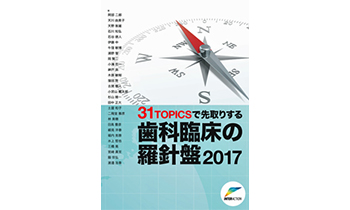 31ＴＯＰＩＣＳで先取りする歯科臨床の羅針盤2017
